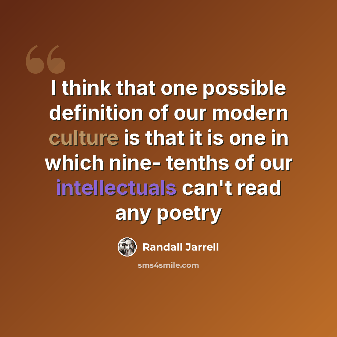 “I think that one possible definition of our modern culture is that it is one in which nine- tenths of our intellectuals can't read any poetry” quote by Randall Jarrell