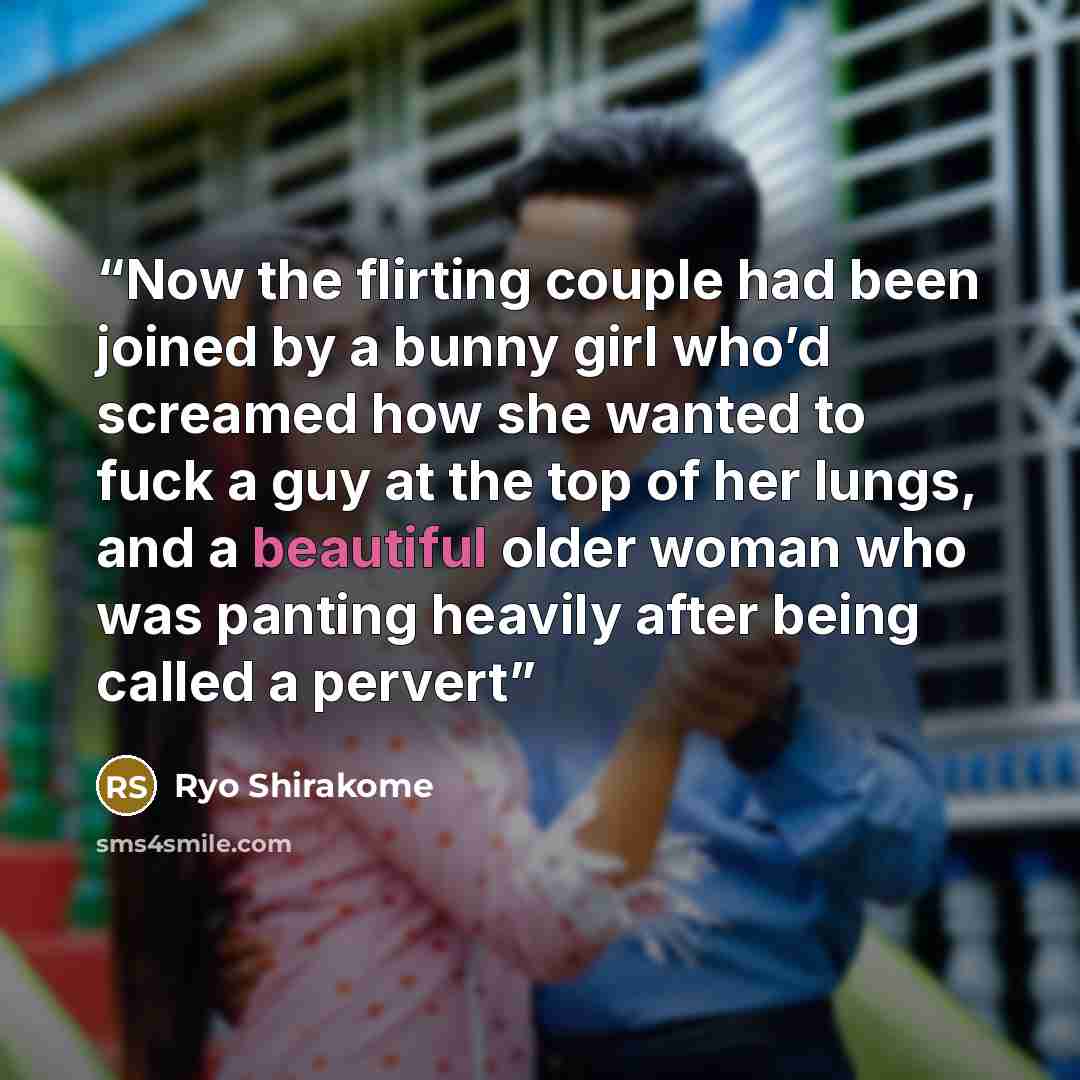 “Now the flirting couple had been joined by a bunny girl who’d screamed how she wanted to fuck a guy at the top of her lungs, and a beautiful older woman who was panting heavily after being called a pervert” quote by Ryo Shirakome