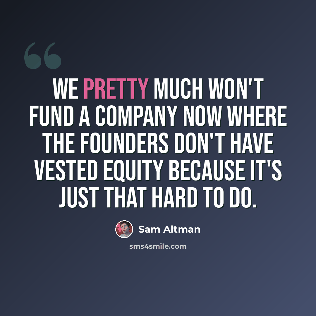 “We pretty much won't fund a company now where the founders don't have vested equity because it's just that hard to do.” quote by Sam Altman