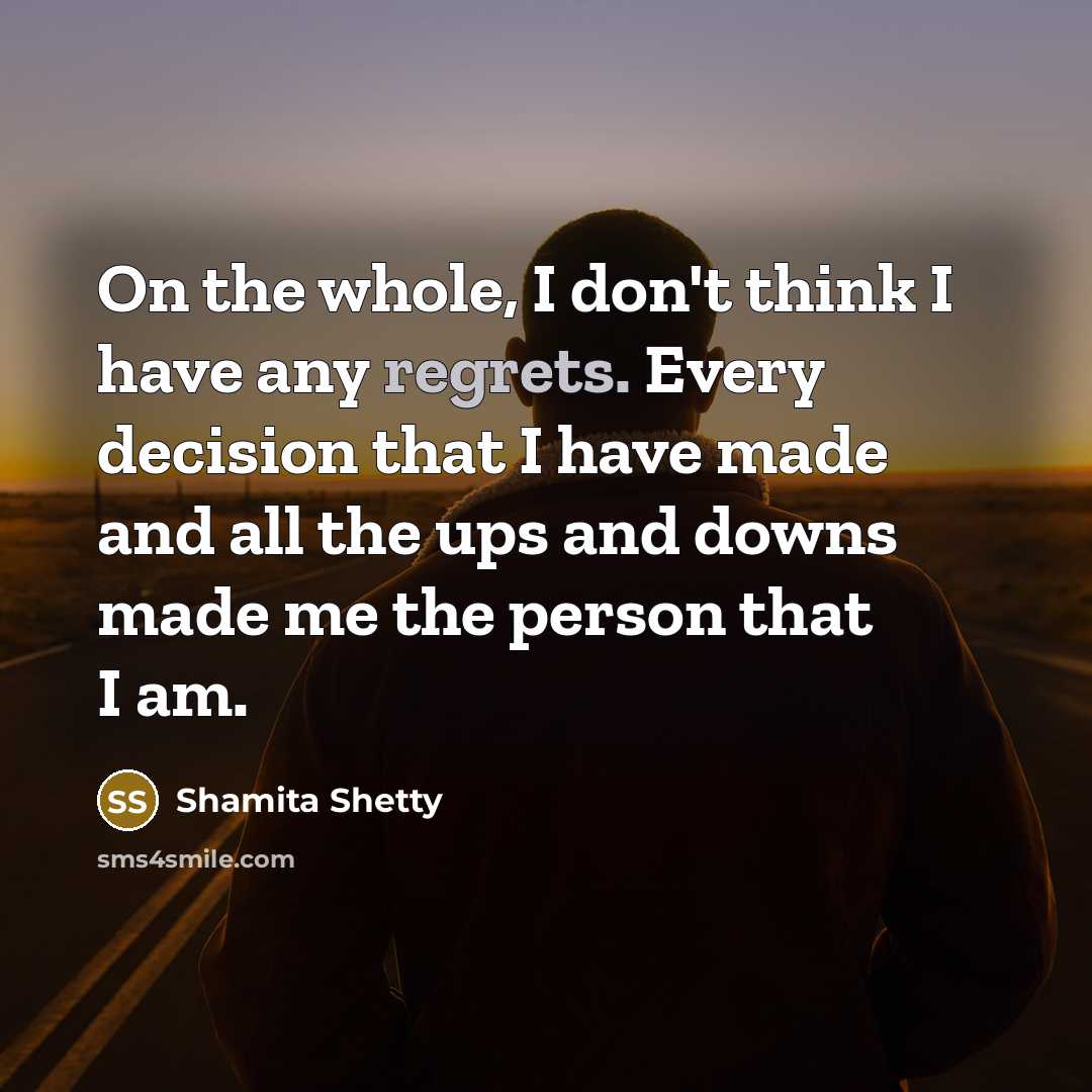 “On the whole, I don't think I have any regrets. Every decision that I have made and all the ups and downs made me the person that I am.” quote by Shamita Shetty