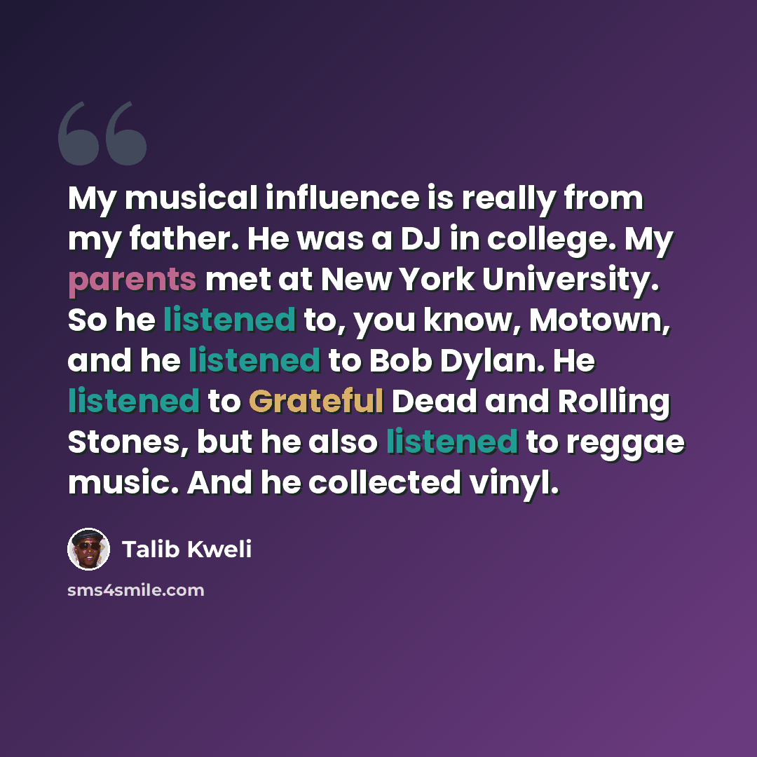 “My musical influence is really from my father. He was a DJ in college. My parents met at New York University. So he listened to, you know, Motown, and he listened to Bob Dylan. He listened to Grateful Dead and Rolling Stones, but he also listened to reggae music. And he collected vinyl.” quote by Talib Kweli