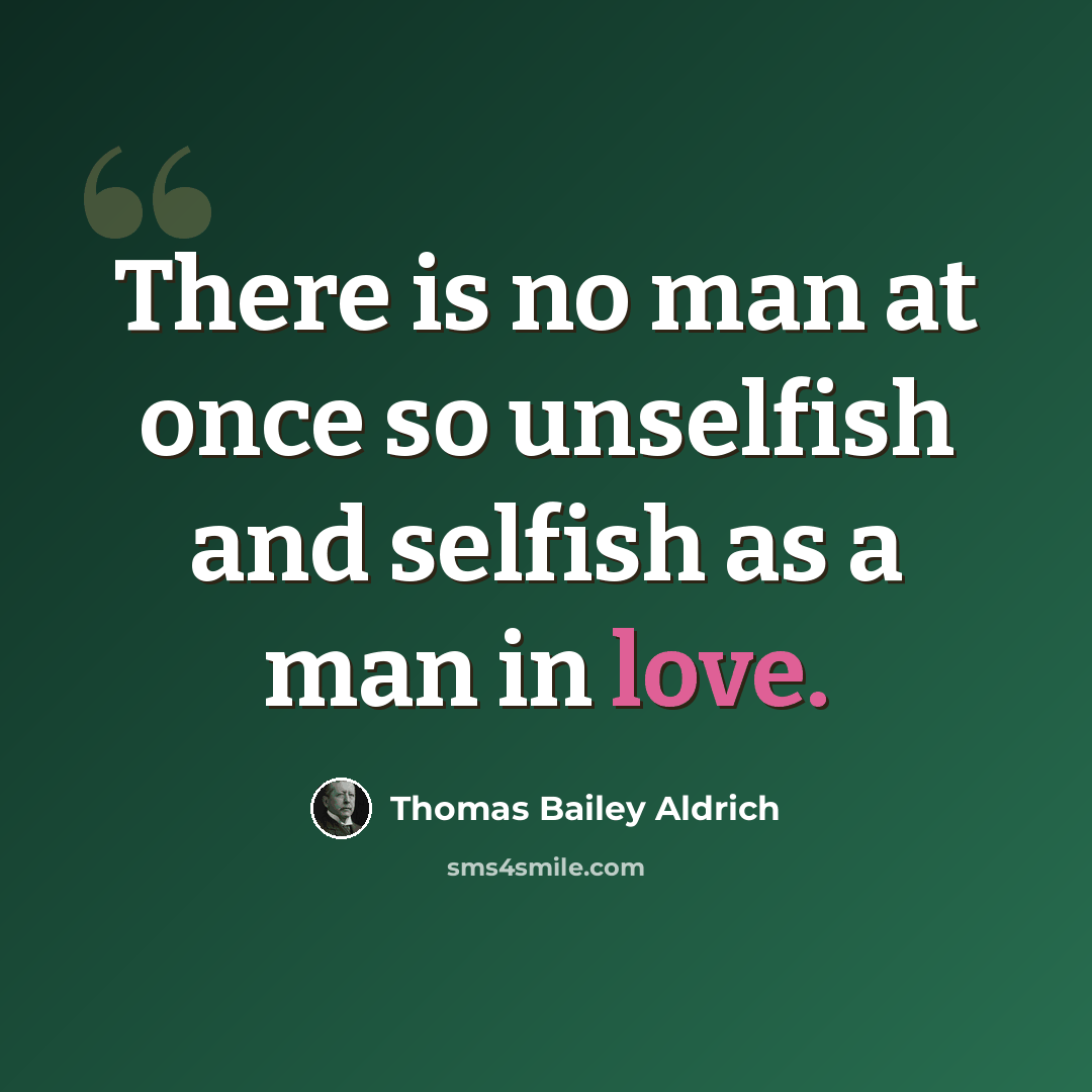 “There is no man at once so unselfish and selfish as a man in love.” quote by Thomas Bailey Aldrich