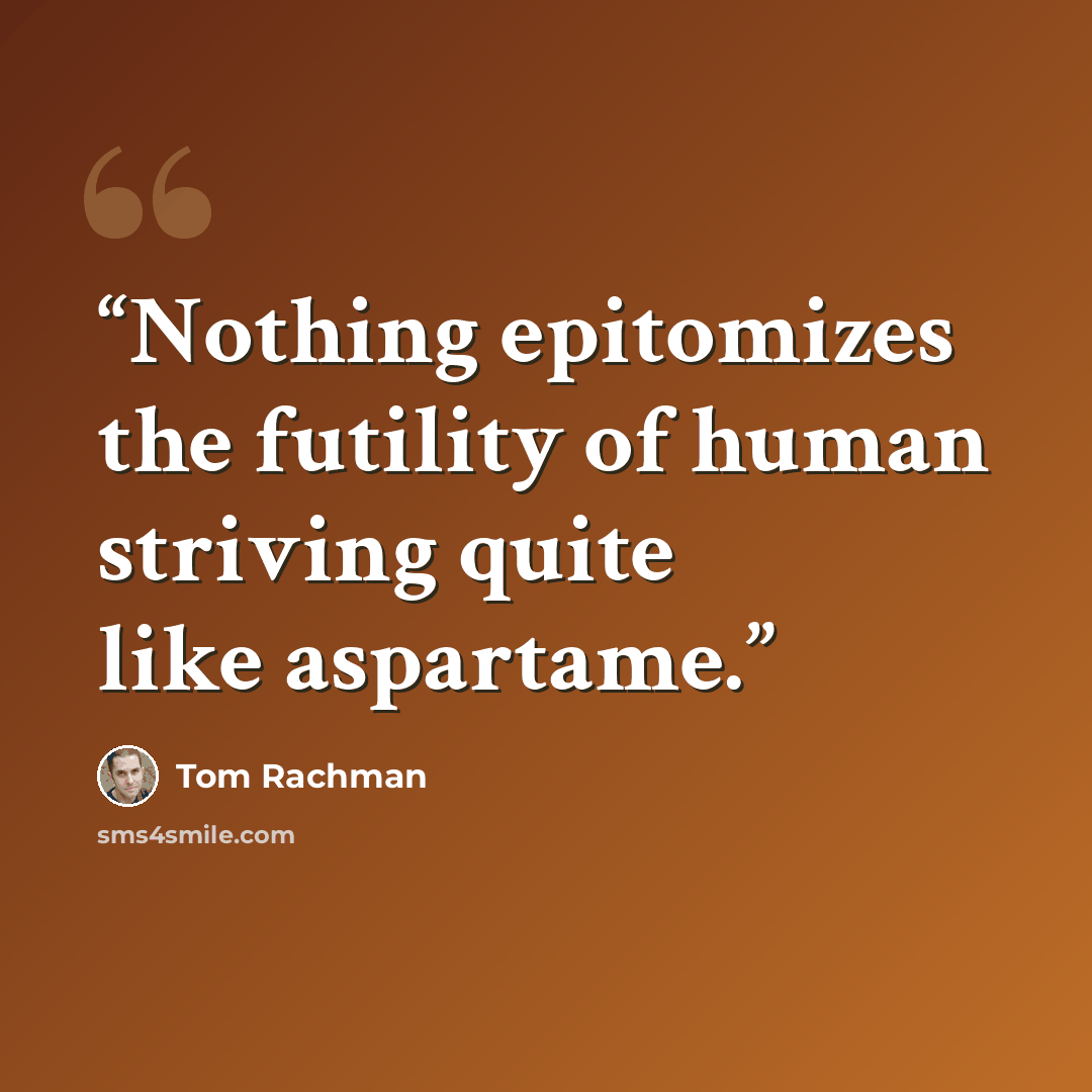 “Nothing epitomizes the futility of human striving quite like aspartame.” quote by Tom Rachman