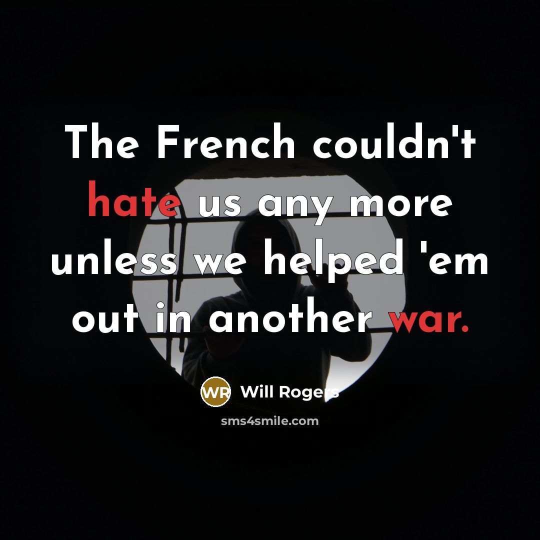 “The French couldn't hate us any more unless we helped 'em out in another war.” quote by Will Rogers