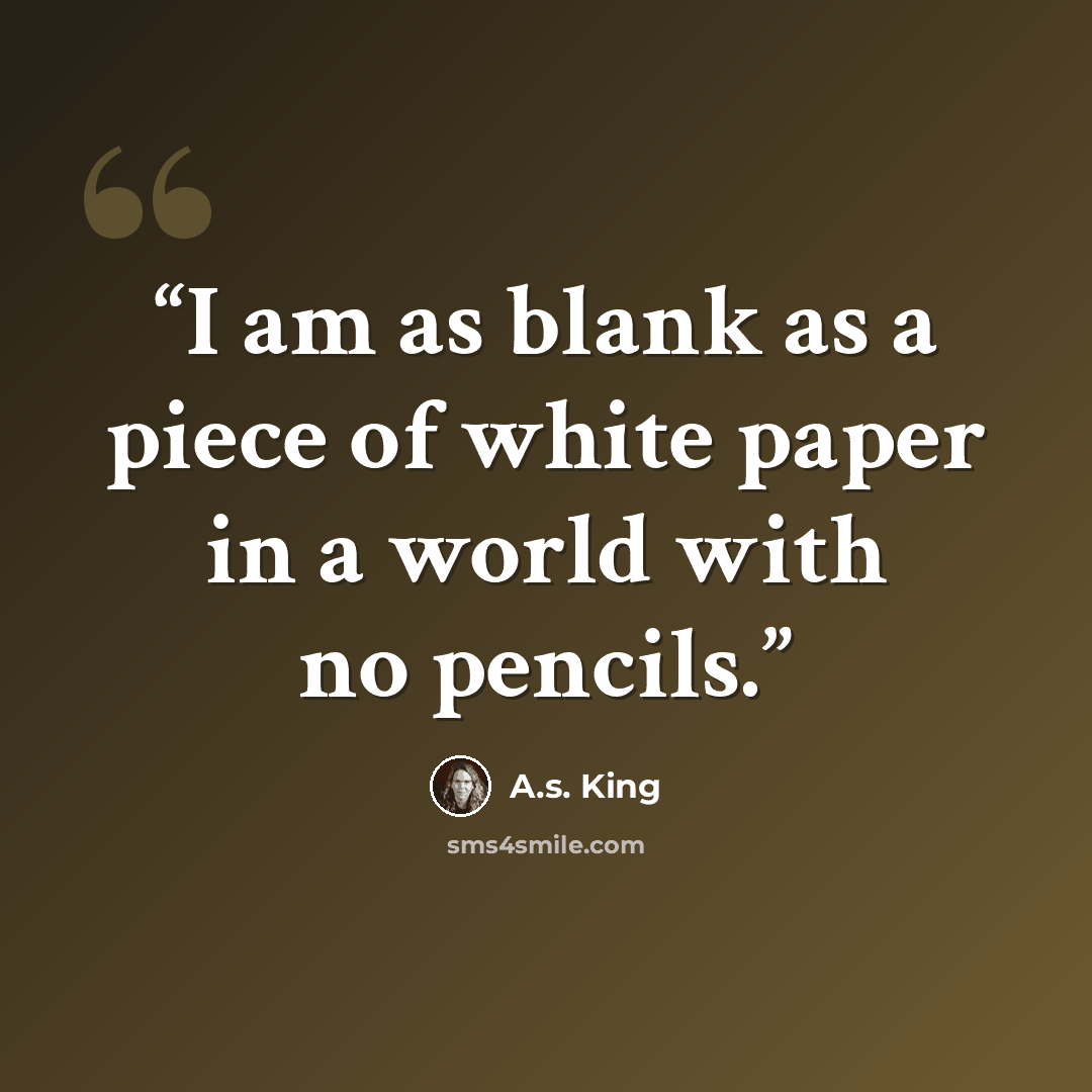 “I am as blank as a piece of white paper in a world with no pencils.” quote by A.S. King