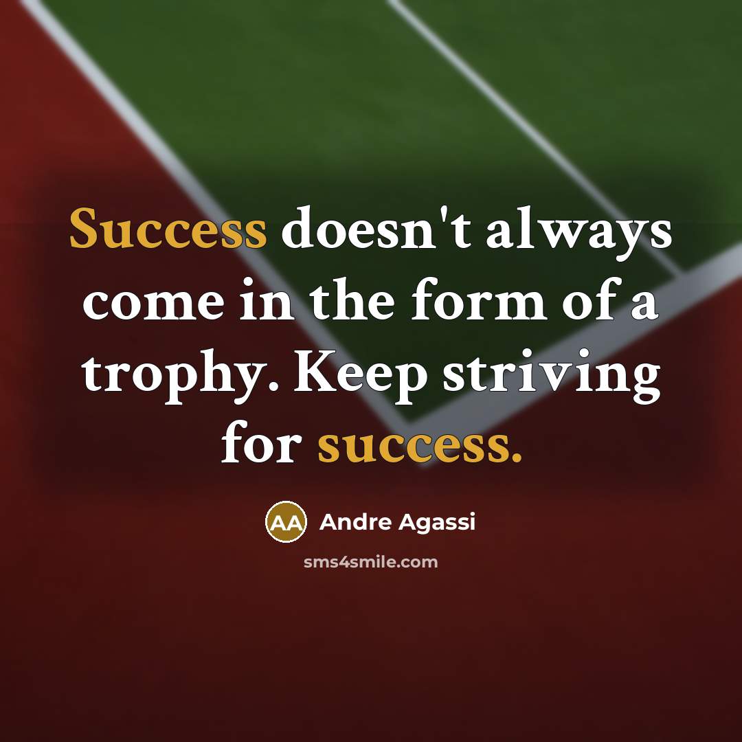 “Success doesn't always come in the form of a trophy. Keep striving for success.” quote by Andre Agassi