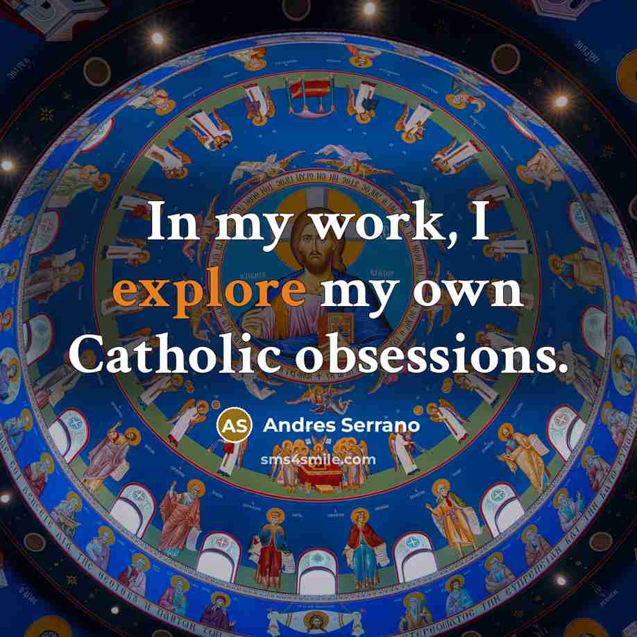 “In my work, I explore my own Catholic obsessions.” quote by Andres Serrano