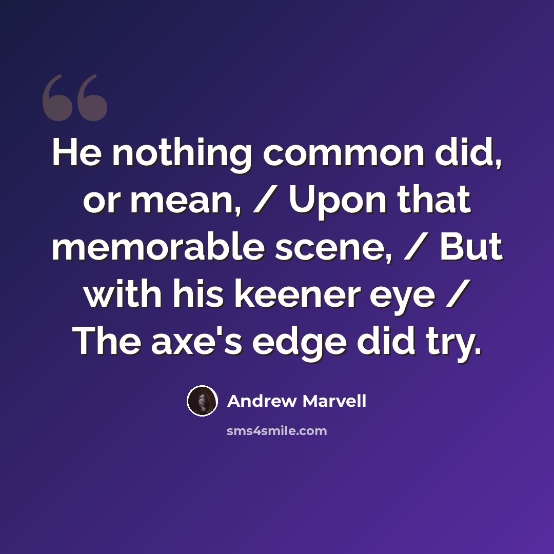 “He nothing common did, or mean, / Upon that memorable scene, / But with his keener eye / The axe's edge did try.” quote by Andrew Marvell