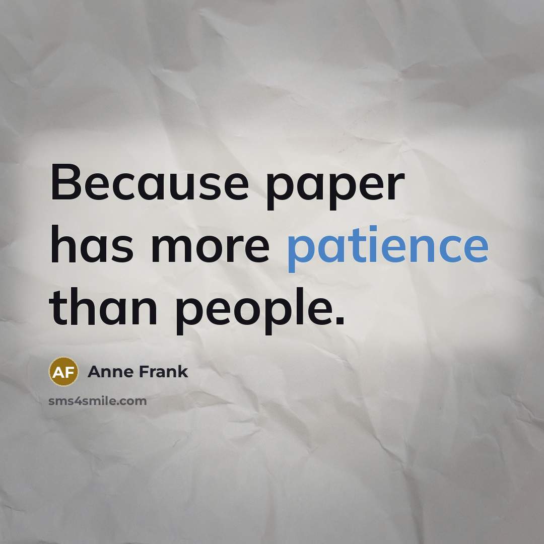 “Because paper has more patience than people.” quote by Anne Frank