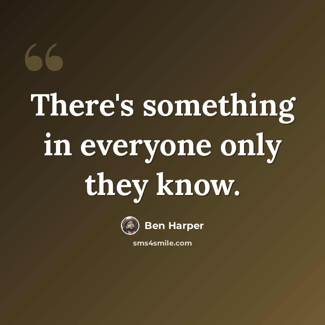 “There's something in everyone only they know.” quote by Ben Harper