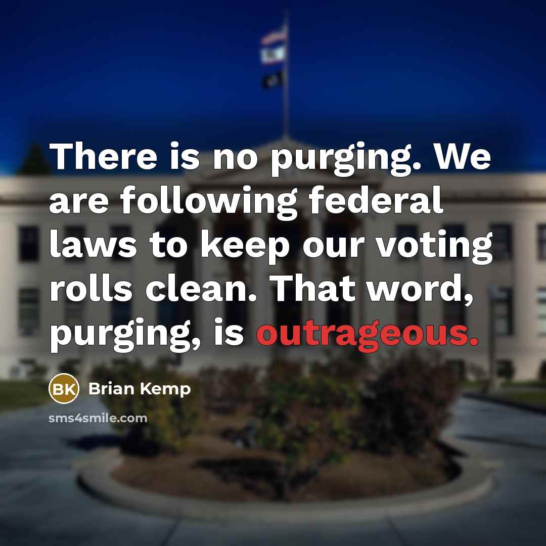 “There is no purging. We are following federal laws to keep our voting rolls clean. That word, purging, is outrageous.” quote by Brian Kemp