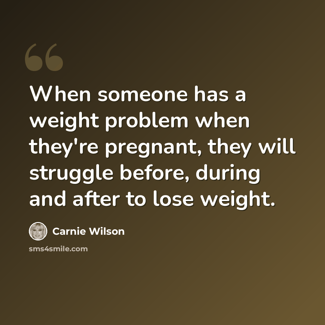 “When someone has a weight problem when they're pregnant, they will struggle before, during and after to lose weight.” quote by Carnie Wilson