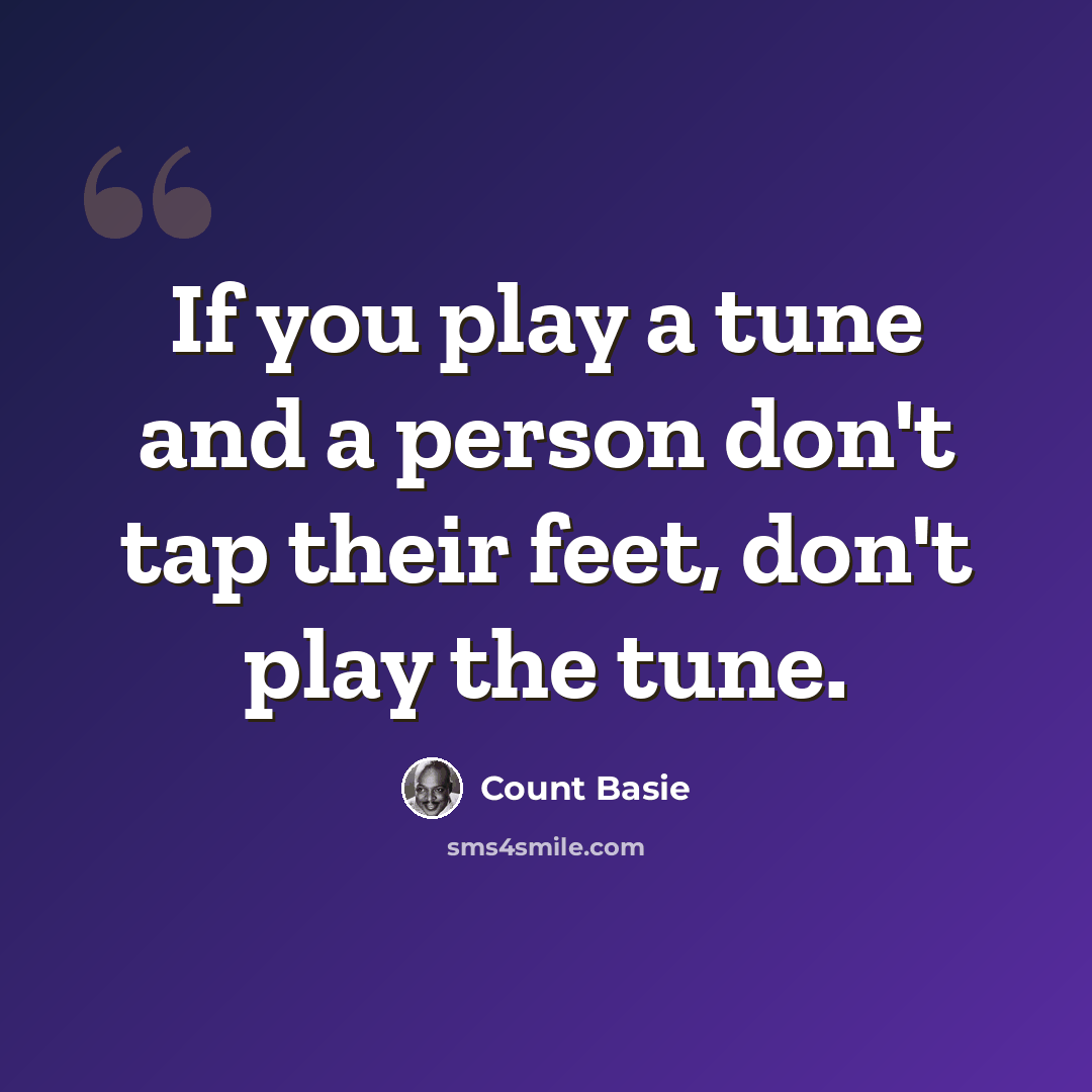 “If you play a tune and a person don't tap their feet, don't play the tune.” quote by Count Basie