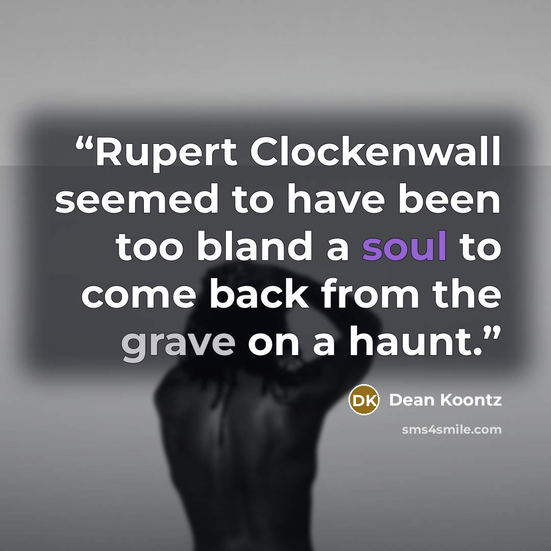 “Rupert Clockenwall seemed to have been too bland a soul to come back from the grave on a haunt.” quote by Dean Koontz
