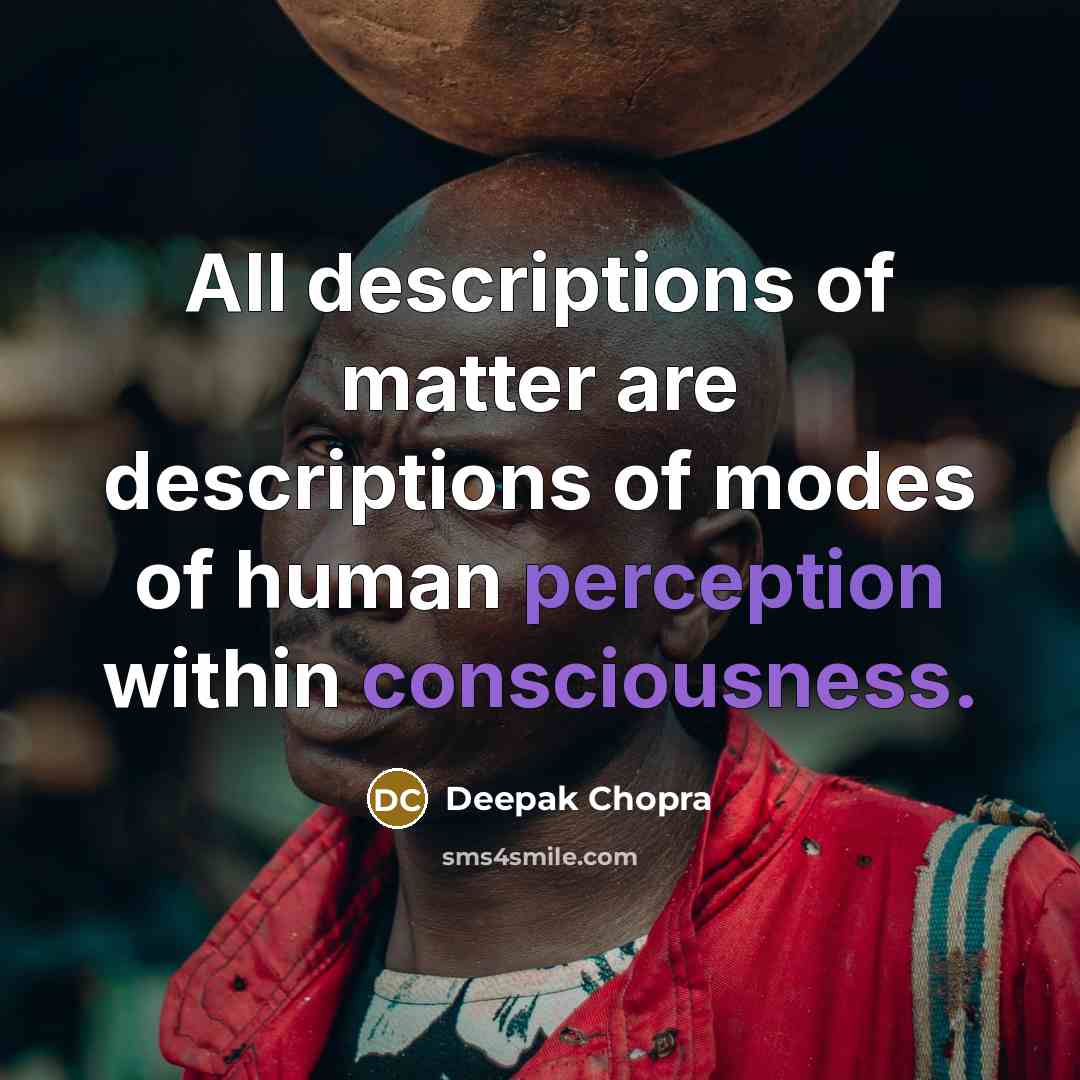 “All descriptions of matter are descriptions of modes of human perception within consciousness.” quote by Deepak Chopra