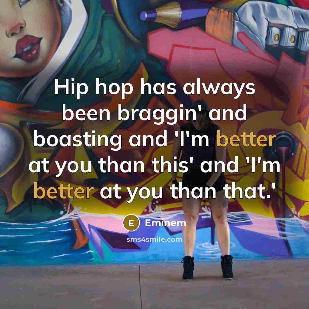 “Hip hop has always been braggin' and boasting and 'I'm better at you than this' and 'I'm better at you than that.'” quote by Eminem
