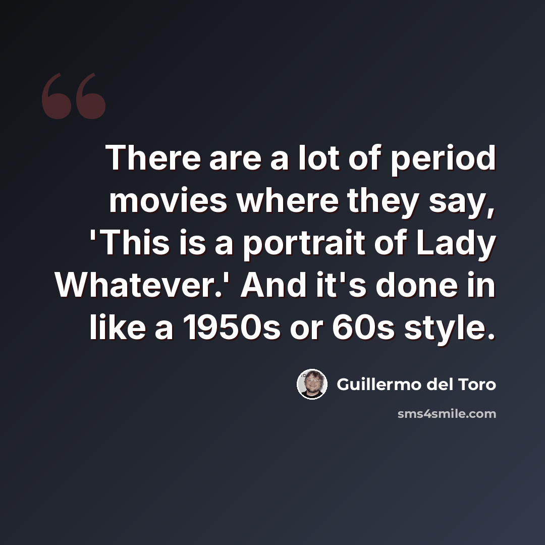 “There are a lot of period movies where they say, 'This is a portrait of Lady Whatever.' And it's done in like a 1950s or 60s style.” quote by Guillermo del Toro