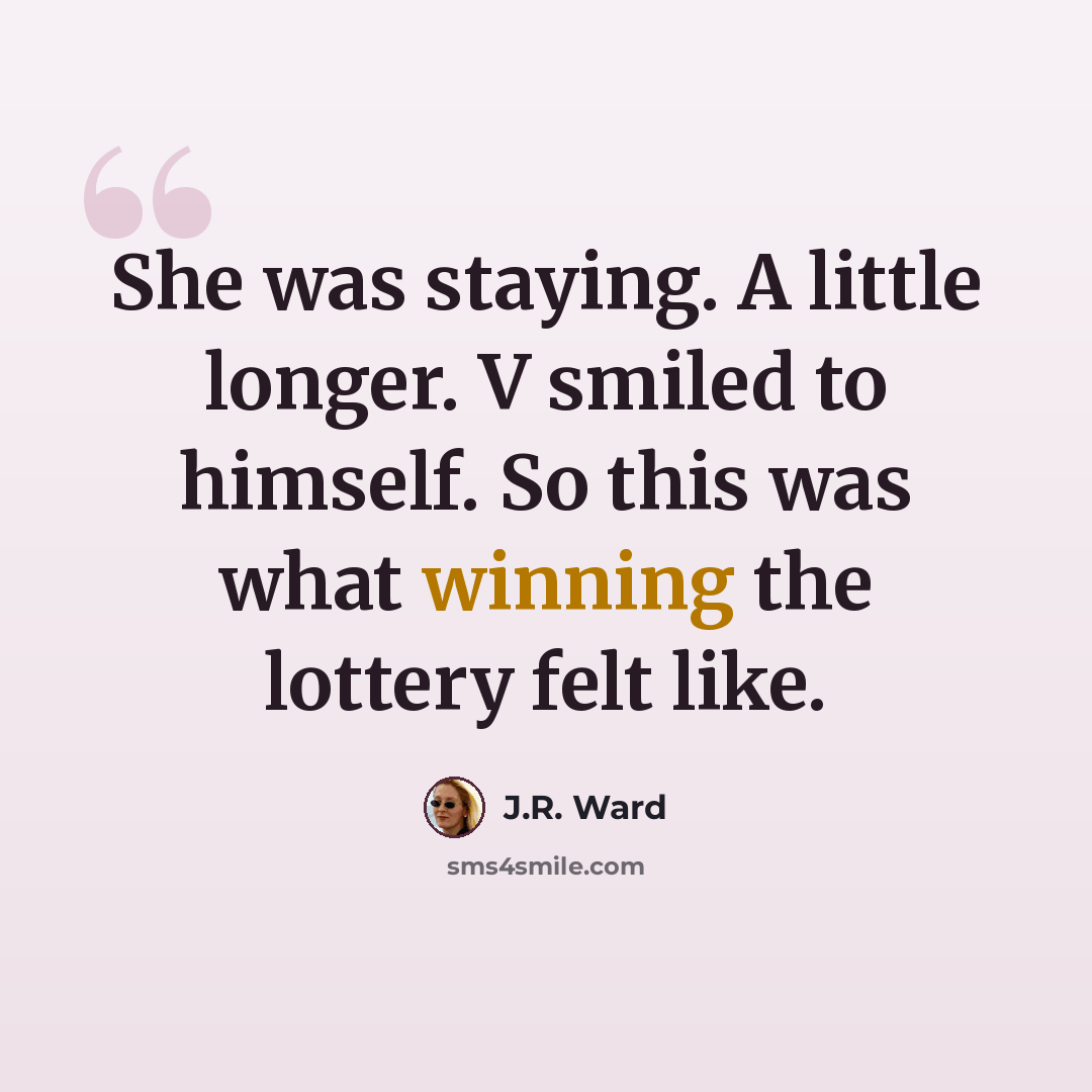 “She was staying. A little longer. V smiled to himself. So this was what winning the lottery felt like.” quote by J.R. Ward