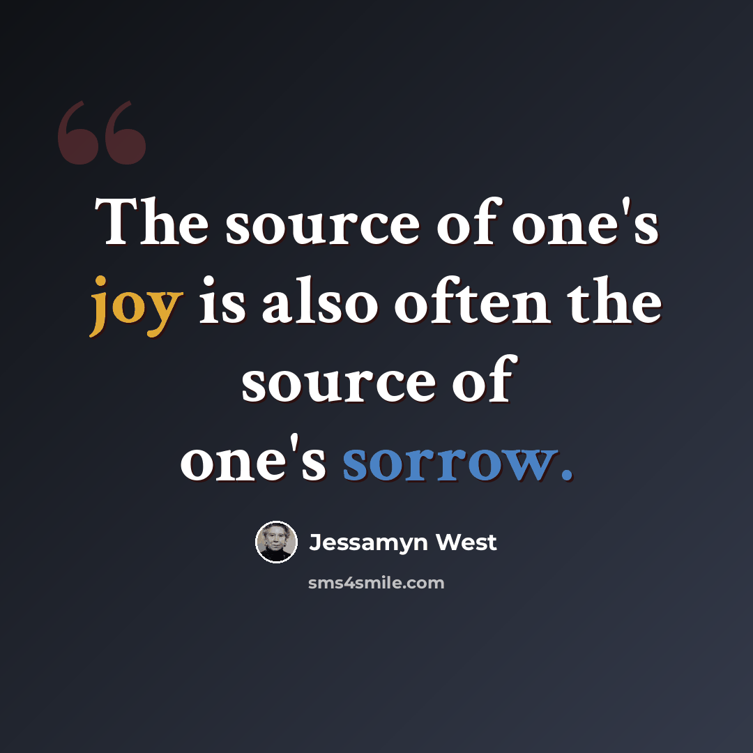 “The source of one's joy is also often the source of one's sorrow.” quote by Jessamyn West