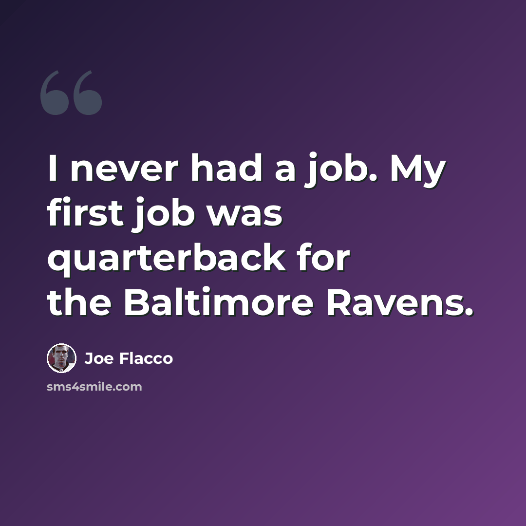 “I never had a job. My first job was quarterback for the Baltimore Ravens.” quote by Joe Flacco