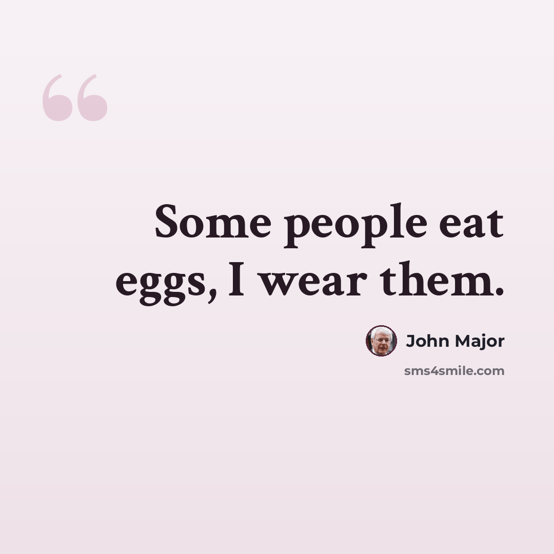 “Some people eat eggs, I wear them.” quote by John Major