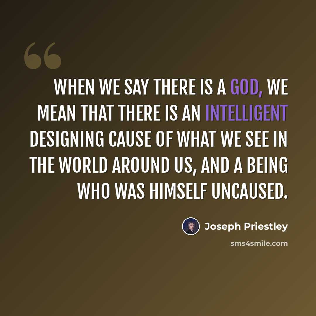 “When we say there is a GOD, we mean that there is an intelligent designing cause of what we see in the world around us, and a being who was himself uncaused.” quote by Joseph Priestley