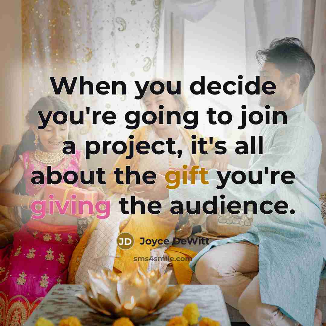 “When you decide you're going to join a project, it's all about the gift you're giving the audience.” quote by Joyce DeWitt