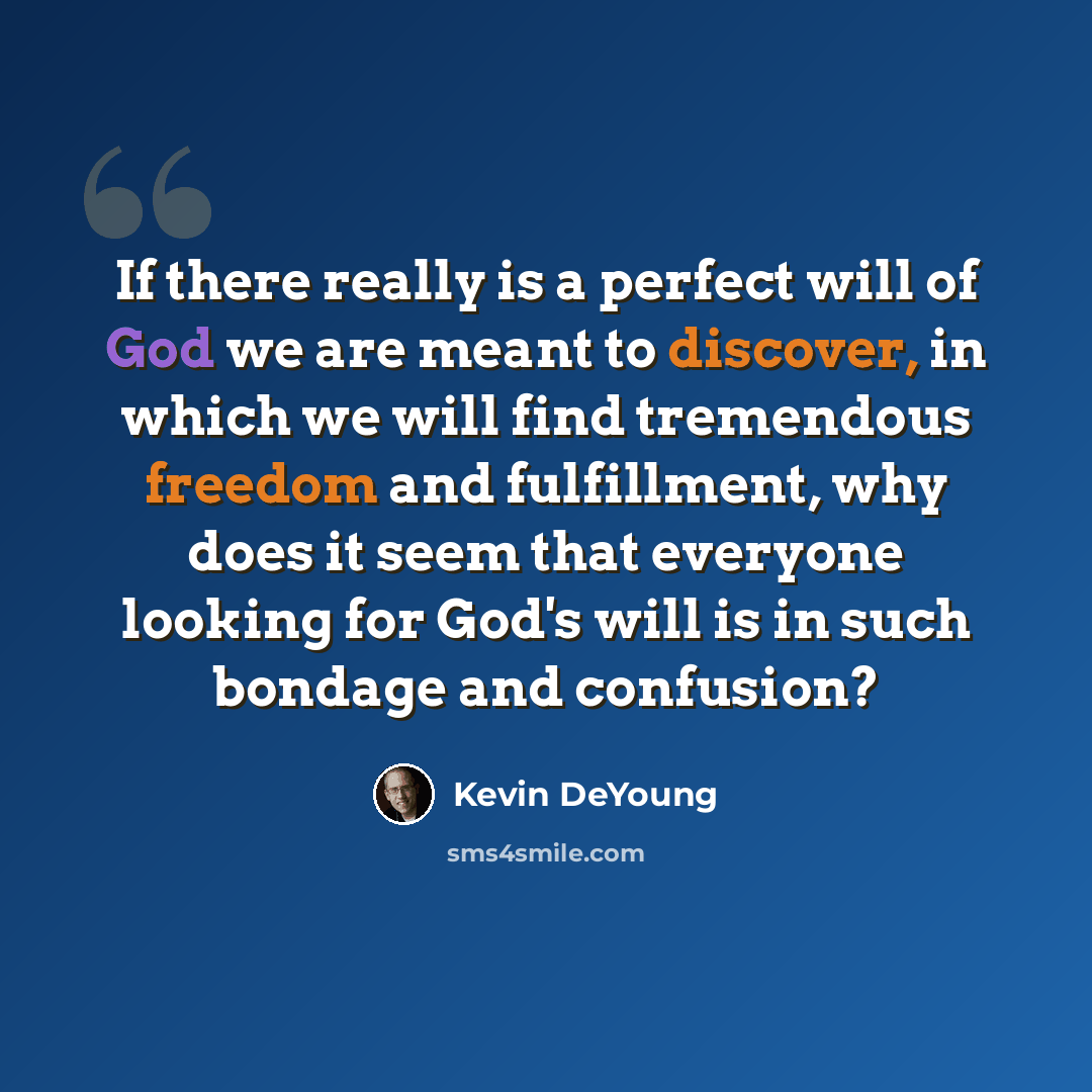 “If there really is a perfect will of God we are meant to discover, in which we will find tremendous freedom and fulfillment, why does it seem that everyone looking for God's will is in such bondage and confusion?” quote by Kevin DeYoung