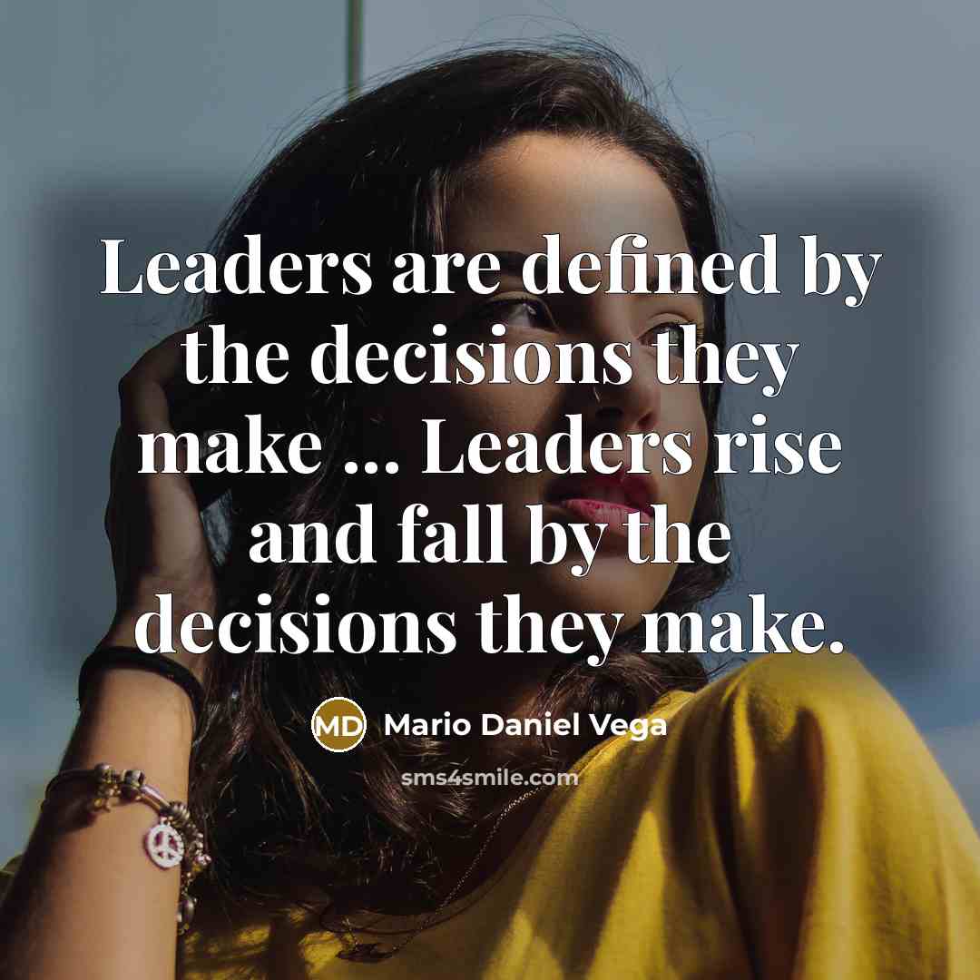 “Leaders are defined by the decisions they make ... Leaders rise and fall by the decisions they make.” quote by Mario Daniel Vega