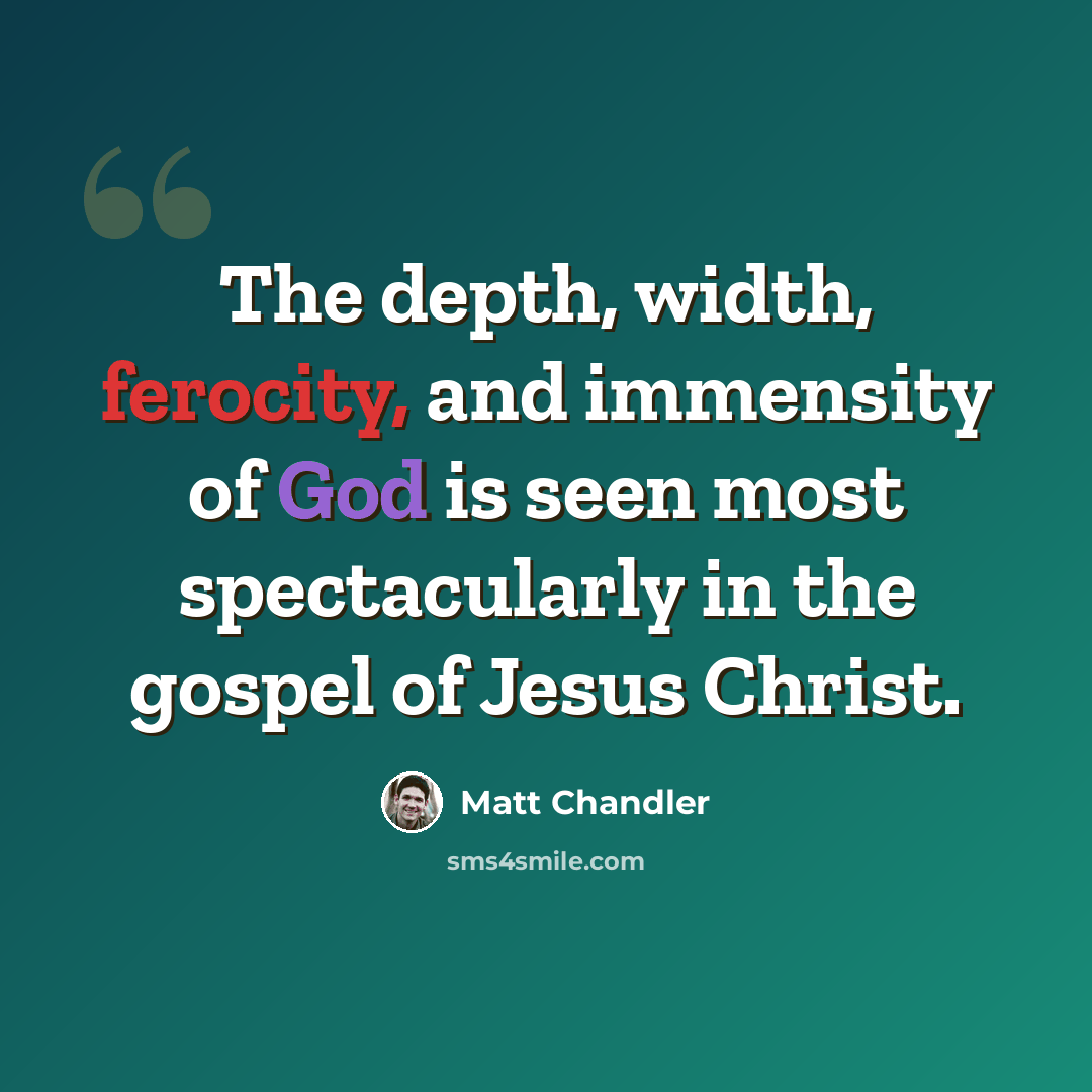 “The depth, width, ferocity, and immensity of God is seen most spectacularly in the gospel of Jesus Christ.” quote by Matt Chandler