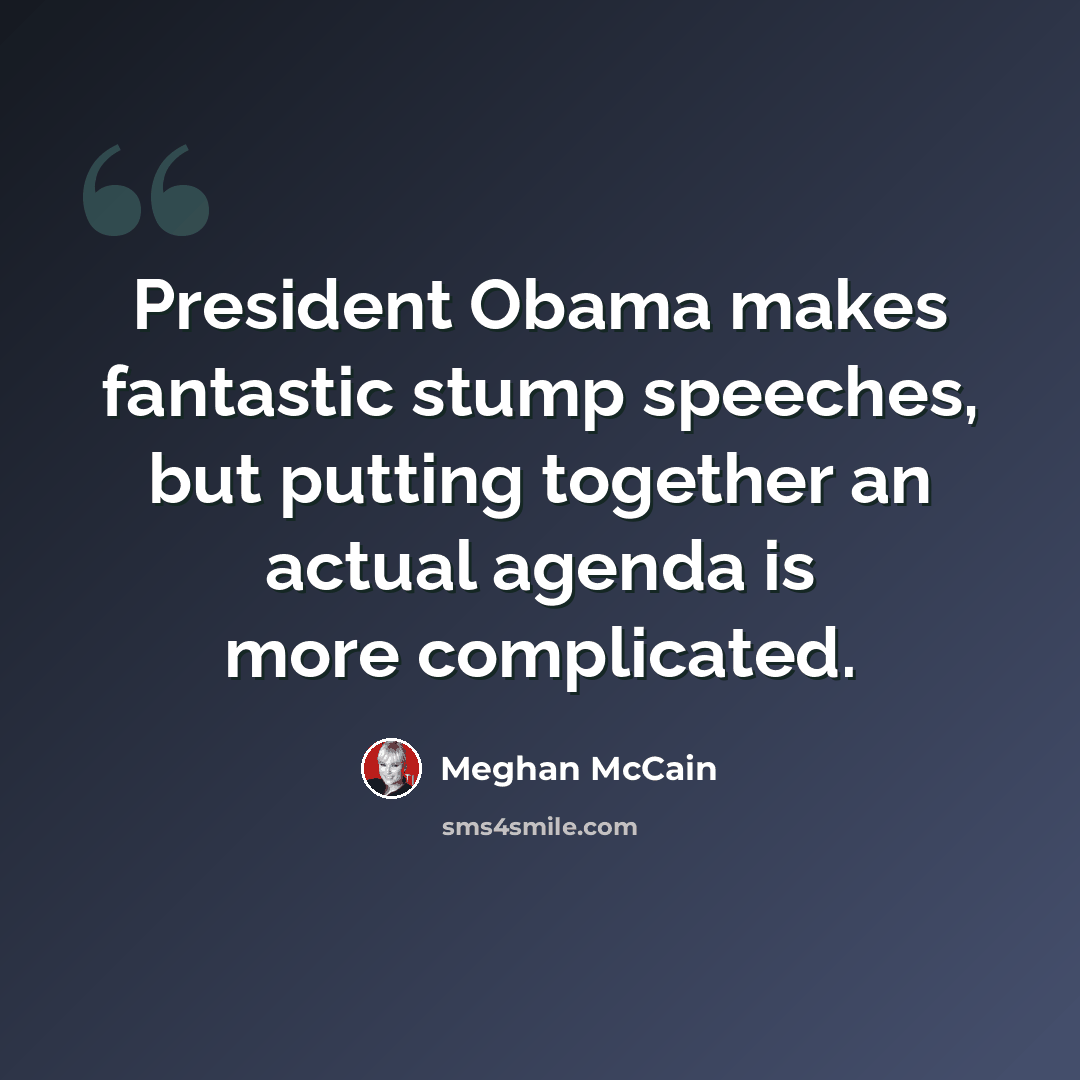 “President Obama makes fantastic stump speeches, but putting together an actual agenda is more complicated.” quote by Meghan McCain