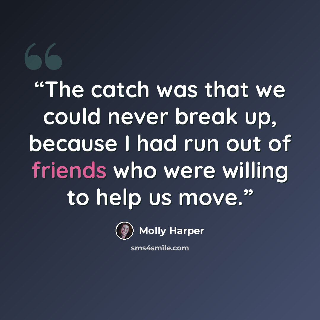 “The catch was that we could never break up, because I had run out of friends who were willing to help us move.” quote by Molly Harper