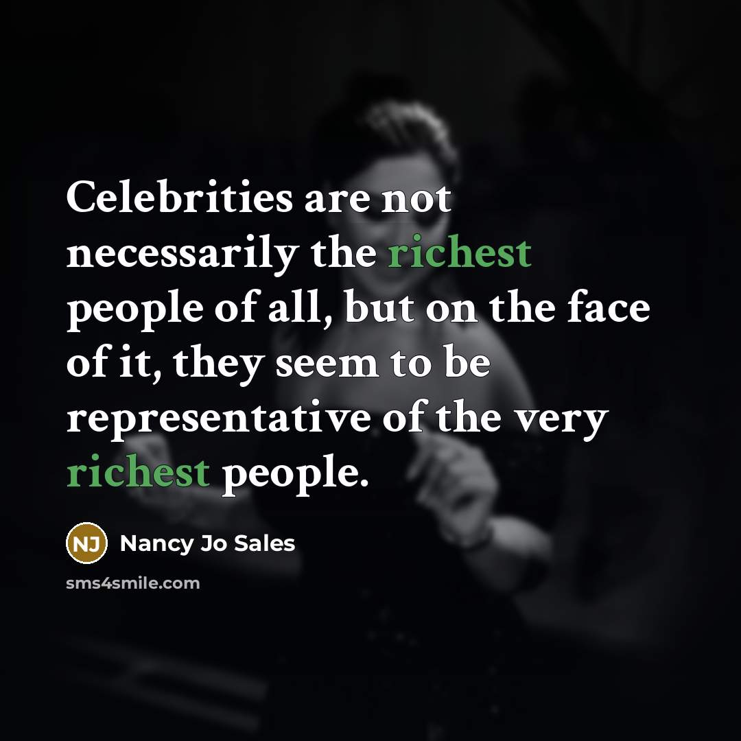 “Celebrities are not necessarily the richest people of all, but on the face of it, they seem to be representative of the very richest people.” quote by Nancy Jo Sales