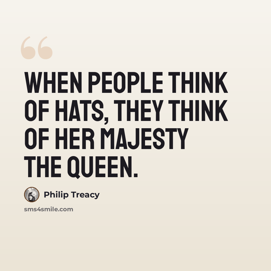 “When people think of hats, they think of her majesty the queen.” quote by Philip Treacy