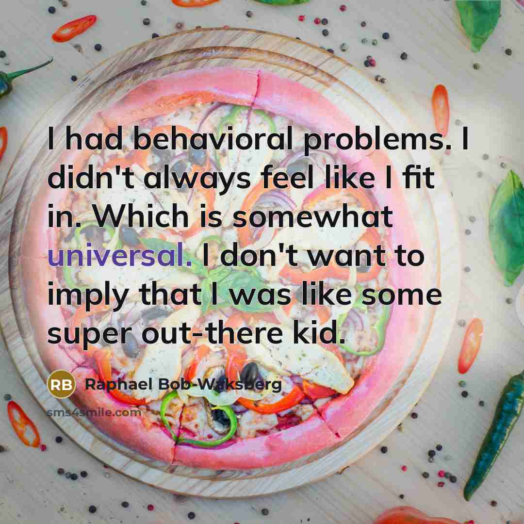 “I had behavioral problems. I didn't always feel like I fit in. Which is somewhat universal. I don't want to imply that I was like some super out-there kid.” quote by Raphael Bob-Waksberg