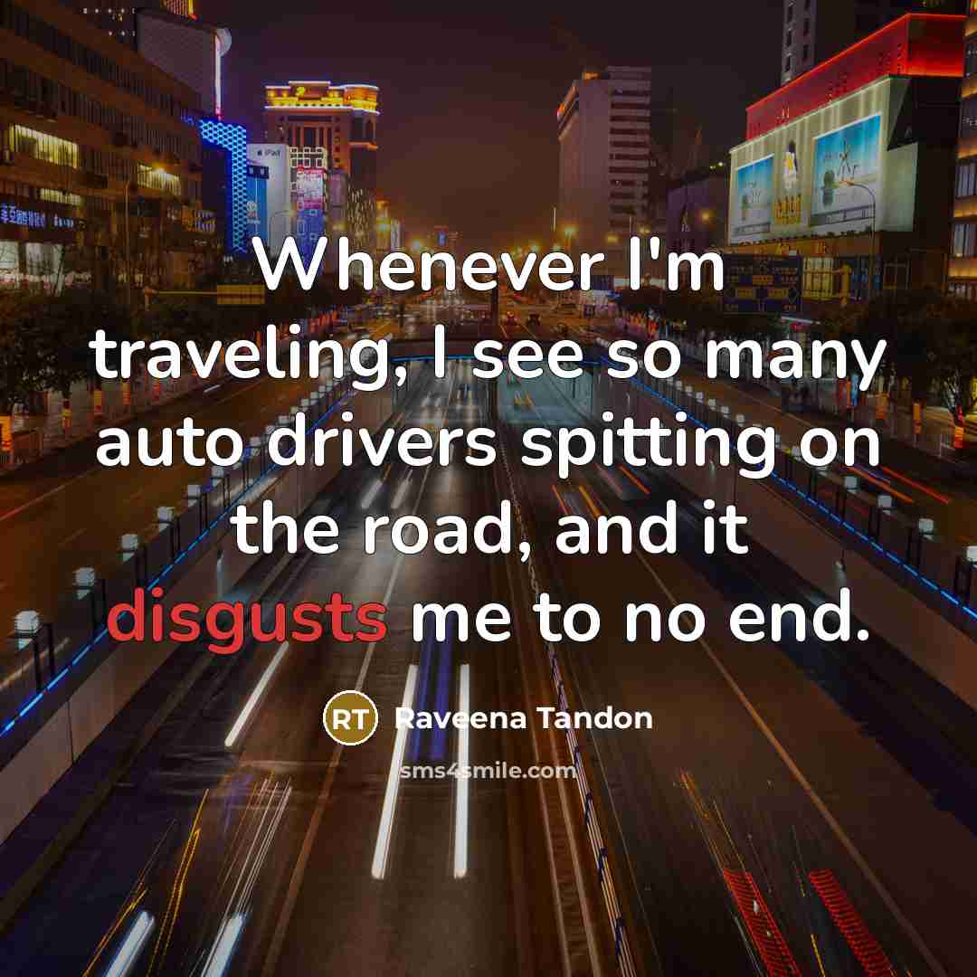 “Whenever I'm traveling, I see so many auto drivers spitting on the road, and it disgusts me to no end.” quote by Raveena Tandon