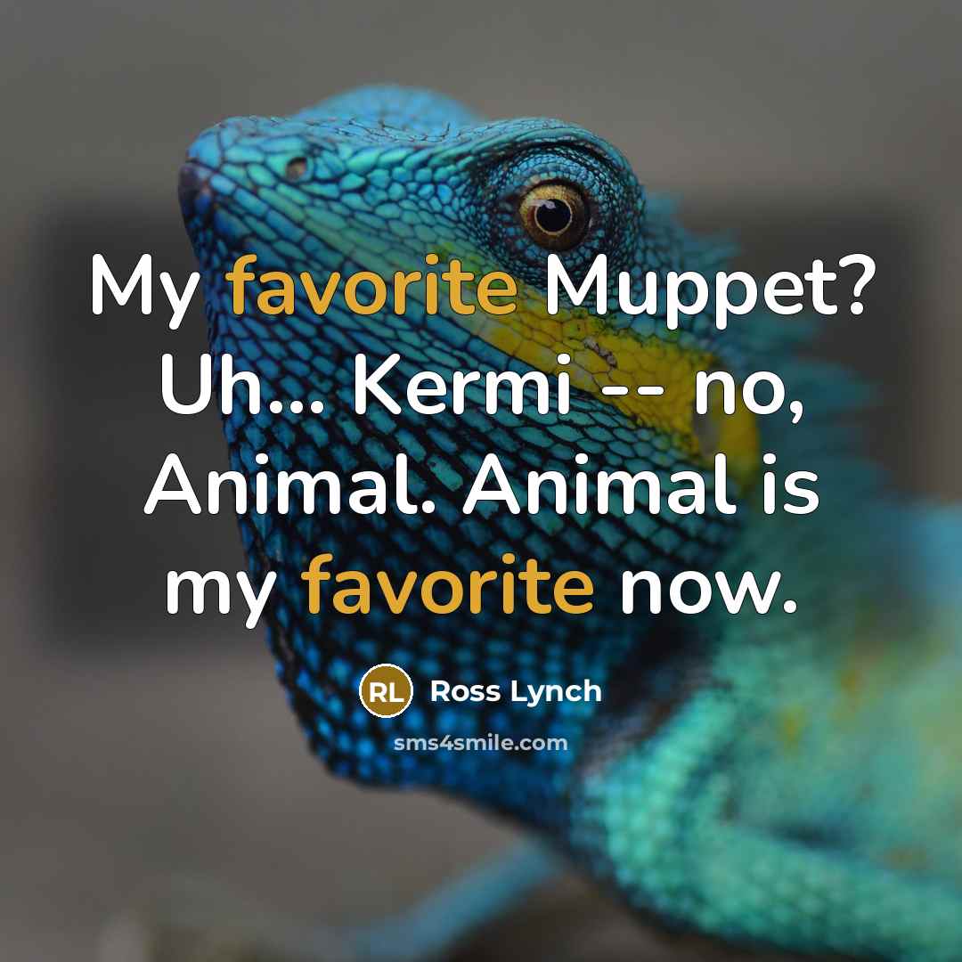 “My favorite Muppet? Uh... Kermi -- no, Animal. Animal is my favorite now.” quote by Ross Lynch