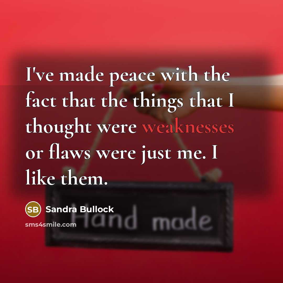 “I've made peace with the fact that the things that I thought were weaknesses or flaws were just me. I like them.” quote by Sandra Bullock