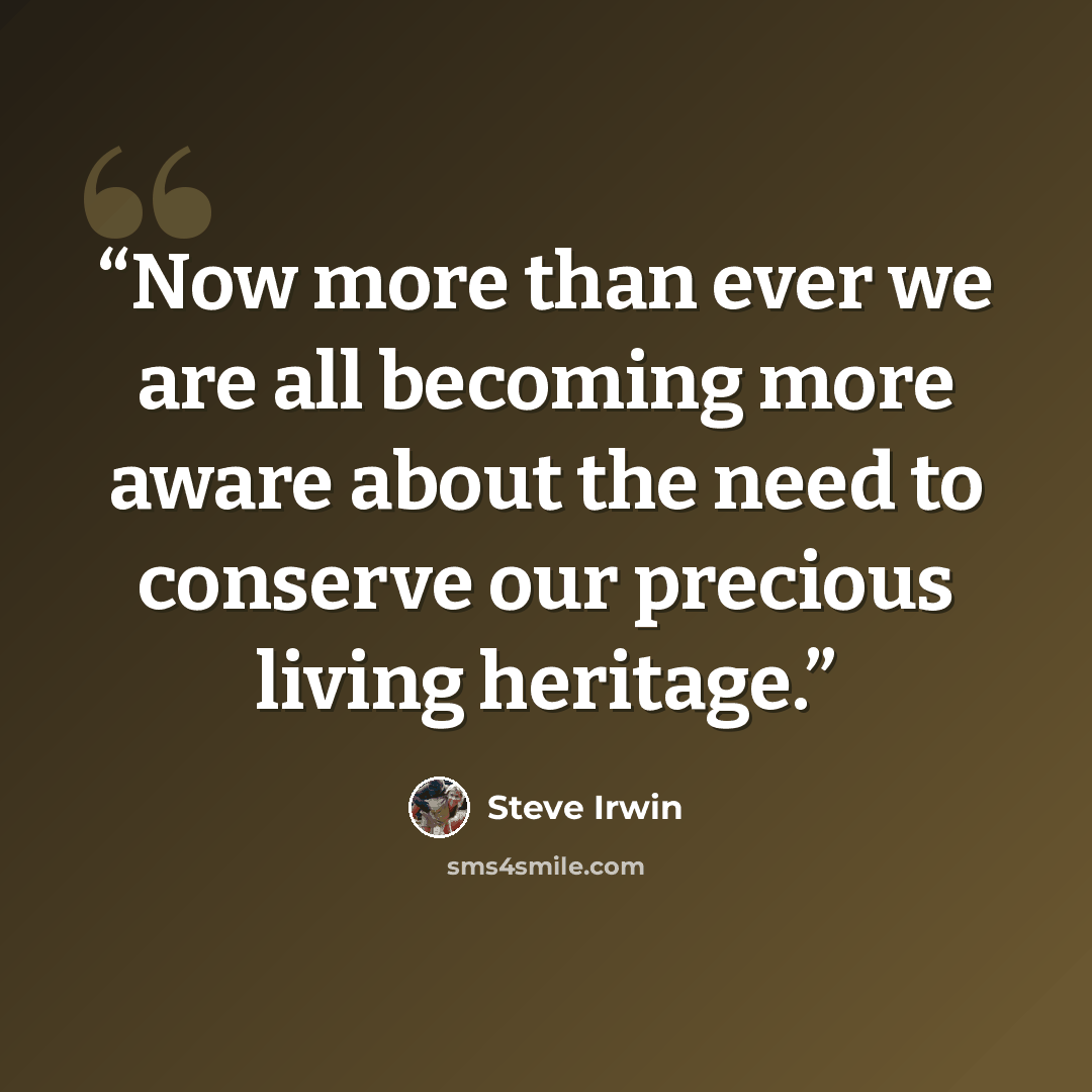 “Now more than ever we are all becoming more aware about the need to conserve our precious living heritage.” quote by Steve Irwin