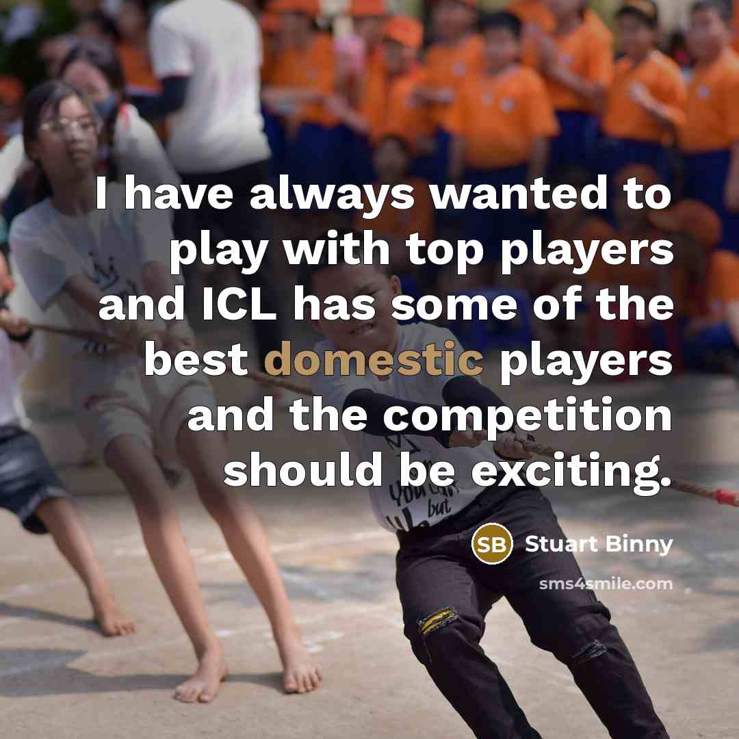 “I have always wanted to play with top players and ICL has some of the best domestic players and the competition should be exciting.” quote by Stuart Binny