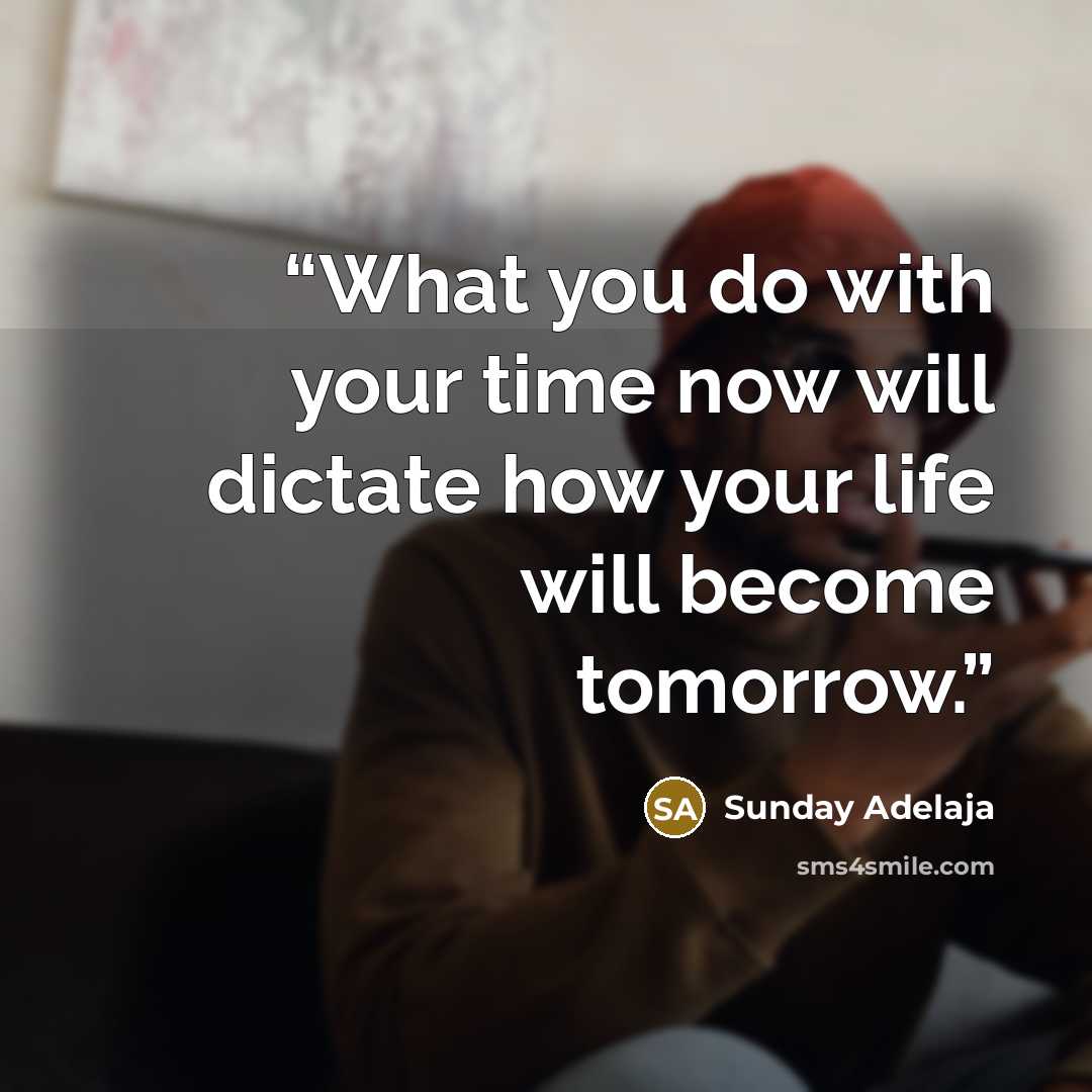 “What you do with your time now will dictate how your life will become tomorrow.” quote by Sunday Adelaja