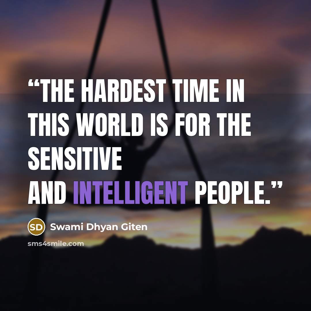 “The hardest time in this world is for the sensitive and intelligent people.” quote by Swami Dhyan Giten