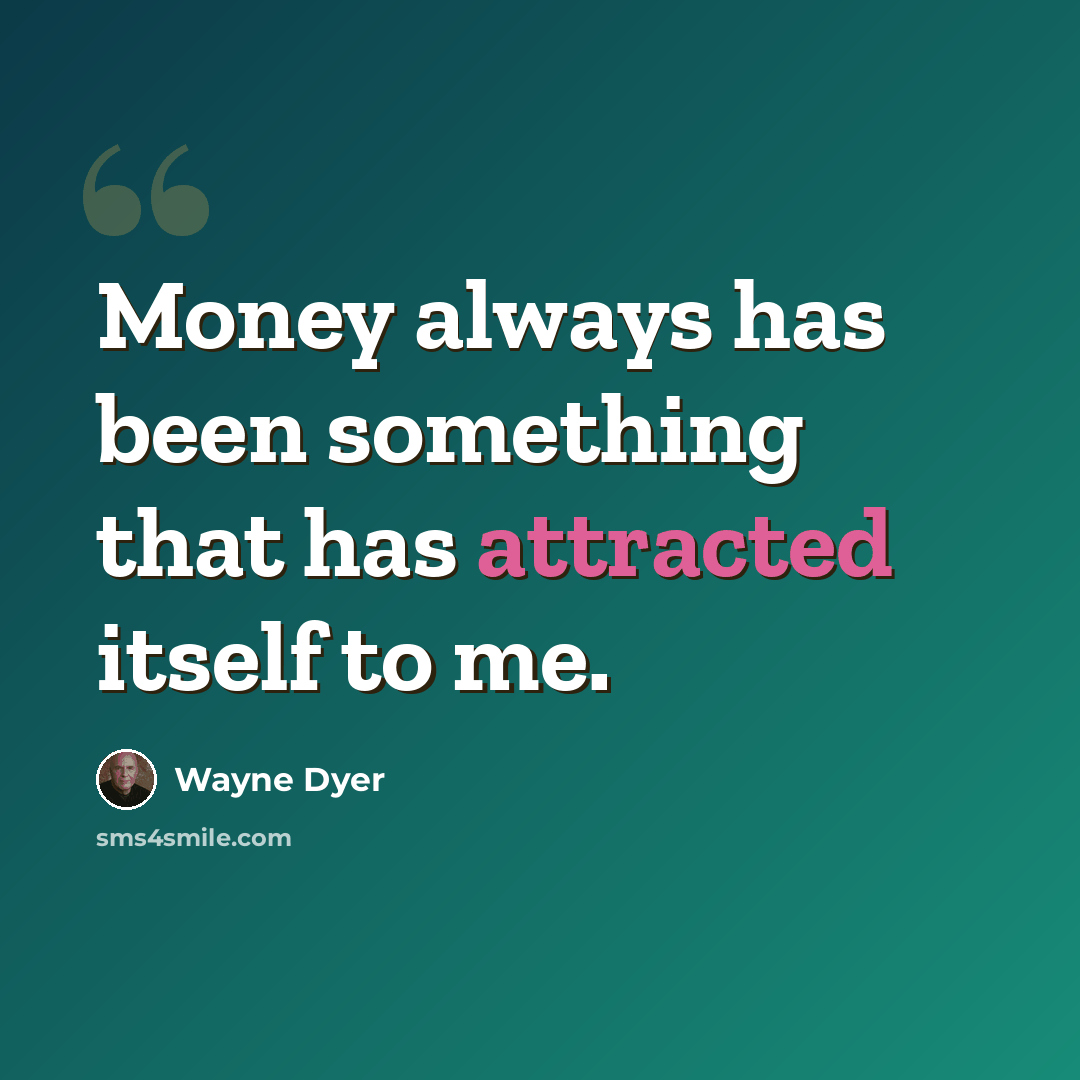 “Money always has been something that has attracted itself to me.” quote by Wayne Dyer