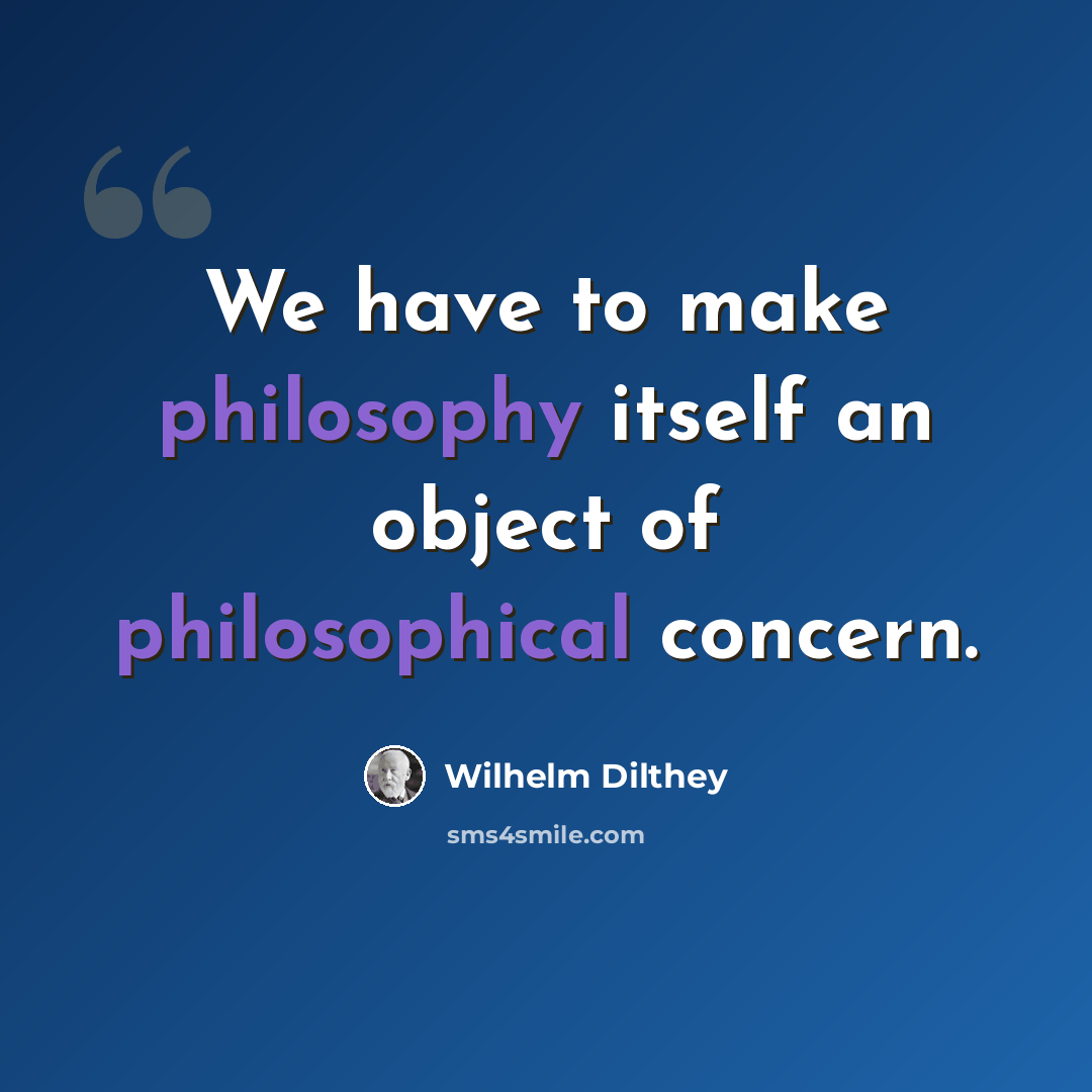 “We have to make philosophy itself an object of philosophical concern.” quote by Wilhelm Dilthey