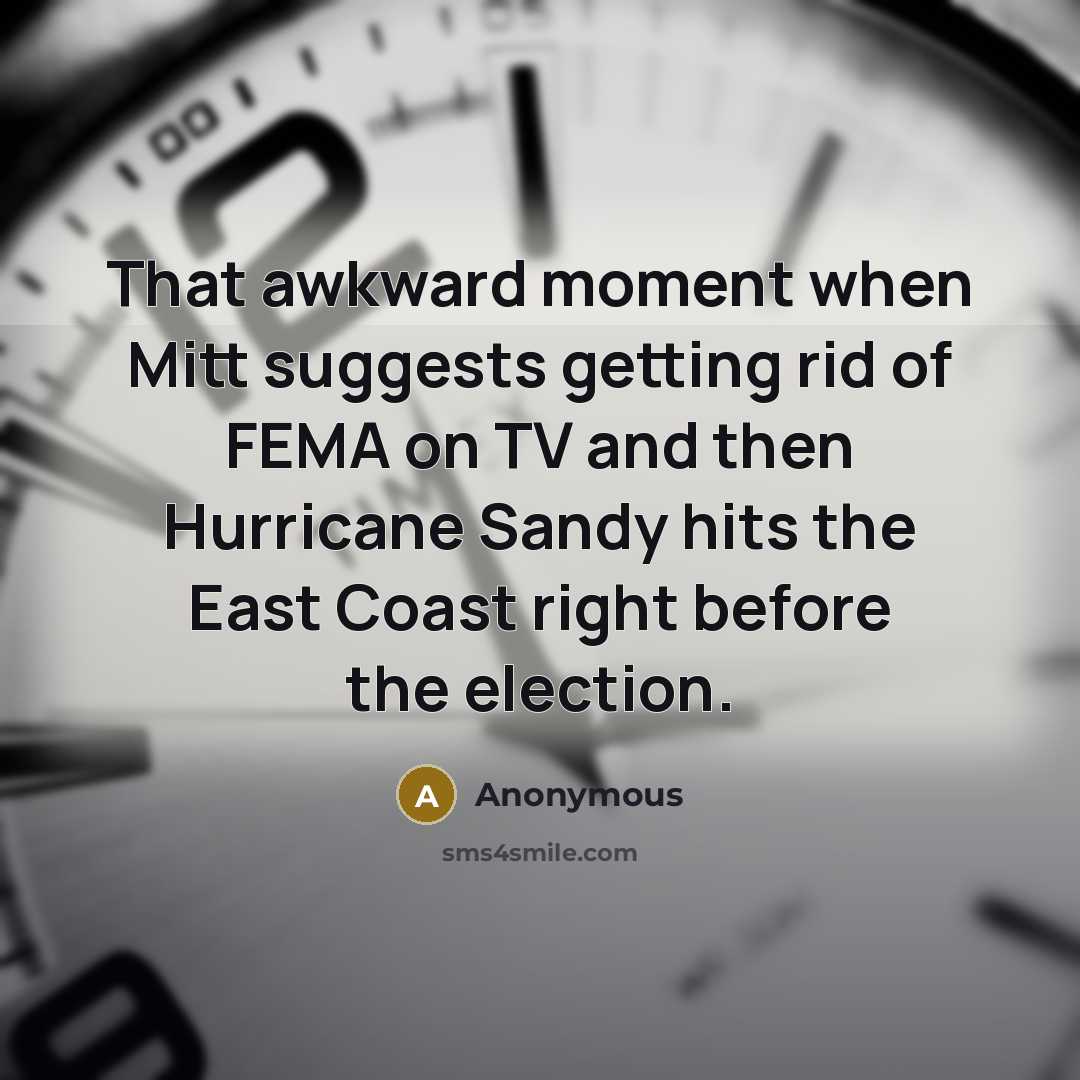 “That awkward moment when Mitt suggests getting rid of FEMA on TV and then Hurricane Sandy hits the East Coast right before the election.” quote by Anonymous
