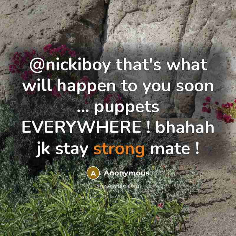 “@nickiboy that's what will happen to you soon ... puppets EVERYWHERE ! bhahah jk stay strong mate !” quote by Anonymous