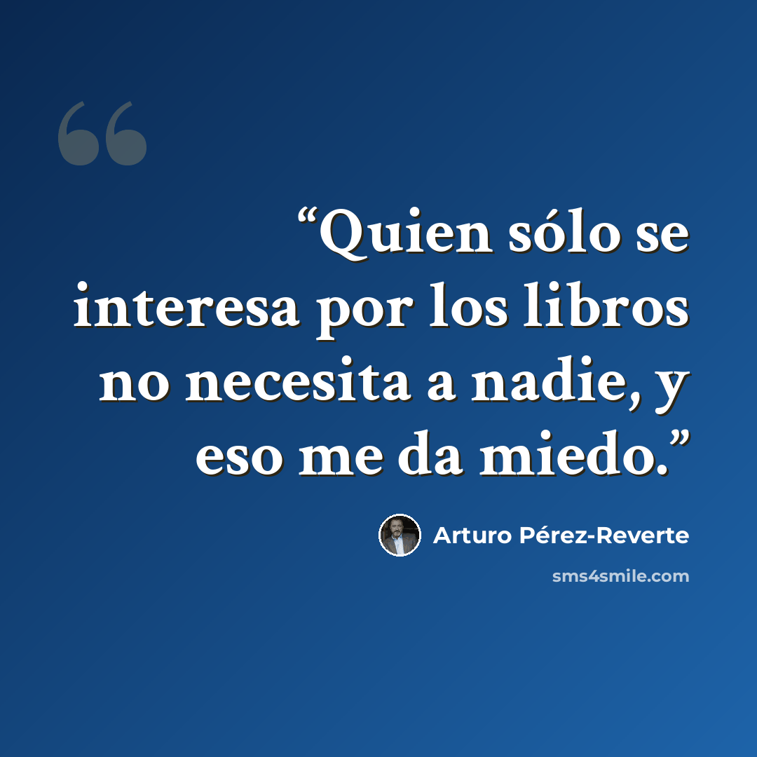 “Quien sólo se interesa por los libros no necesita a nadie, y eso me da miedo.” quote by Arturo Pérez-Reverte