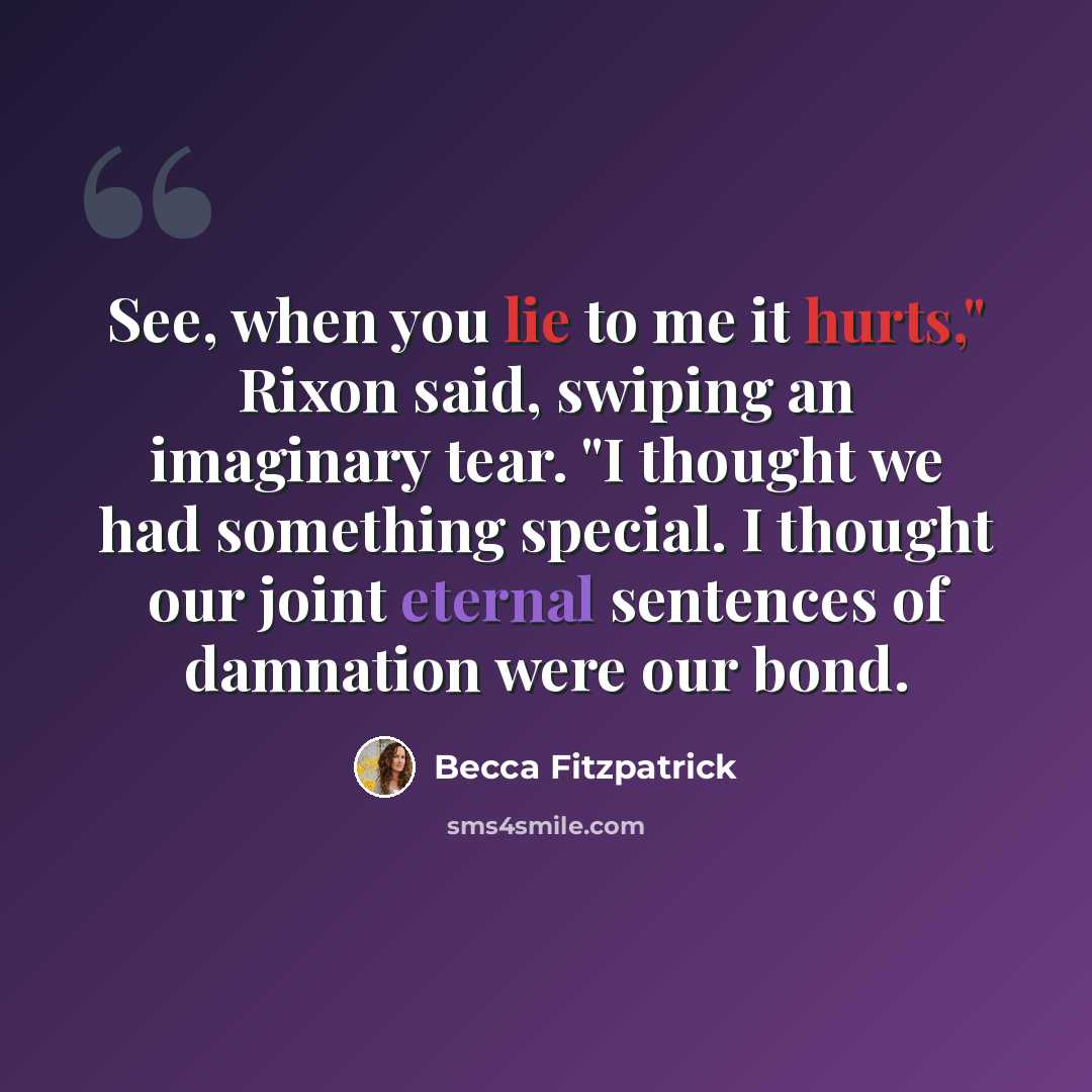 “See, when you lie to me it hurts," Rixon said, swiping an imaginary tear. "I thought we had something special. I thought our joint eternal sentences of damnation were our bond.” quote by Becca Fitzpatrick