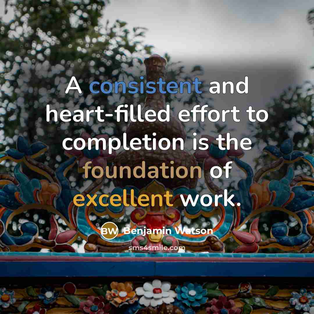 “A consistent and heart-filled effort to completion is the foundation of excellent work.” quote by Benjamin Watson
