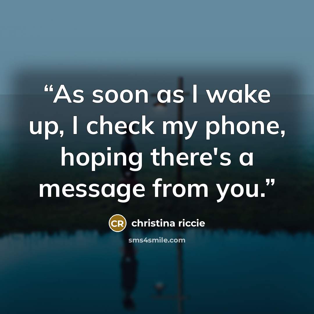 “As soon as I wake up, I check my phone, hoping there's a message from you.” quote by Christina riccie